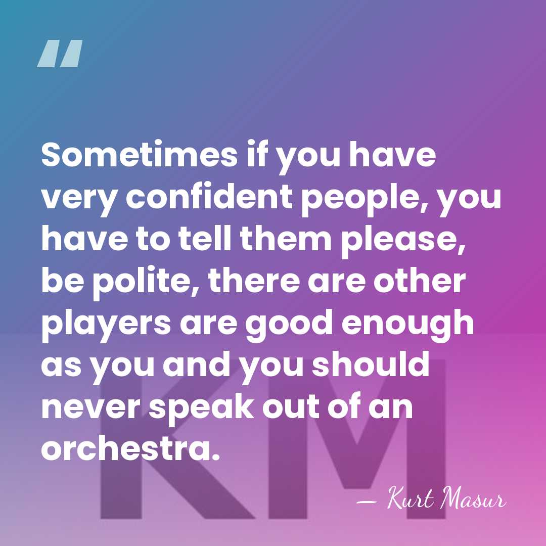 Sometimes if you have very confident people, you have to tell them&hellip; - Kurt Masur