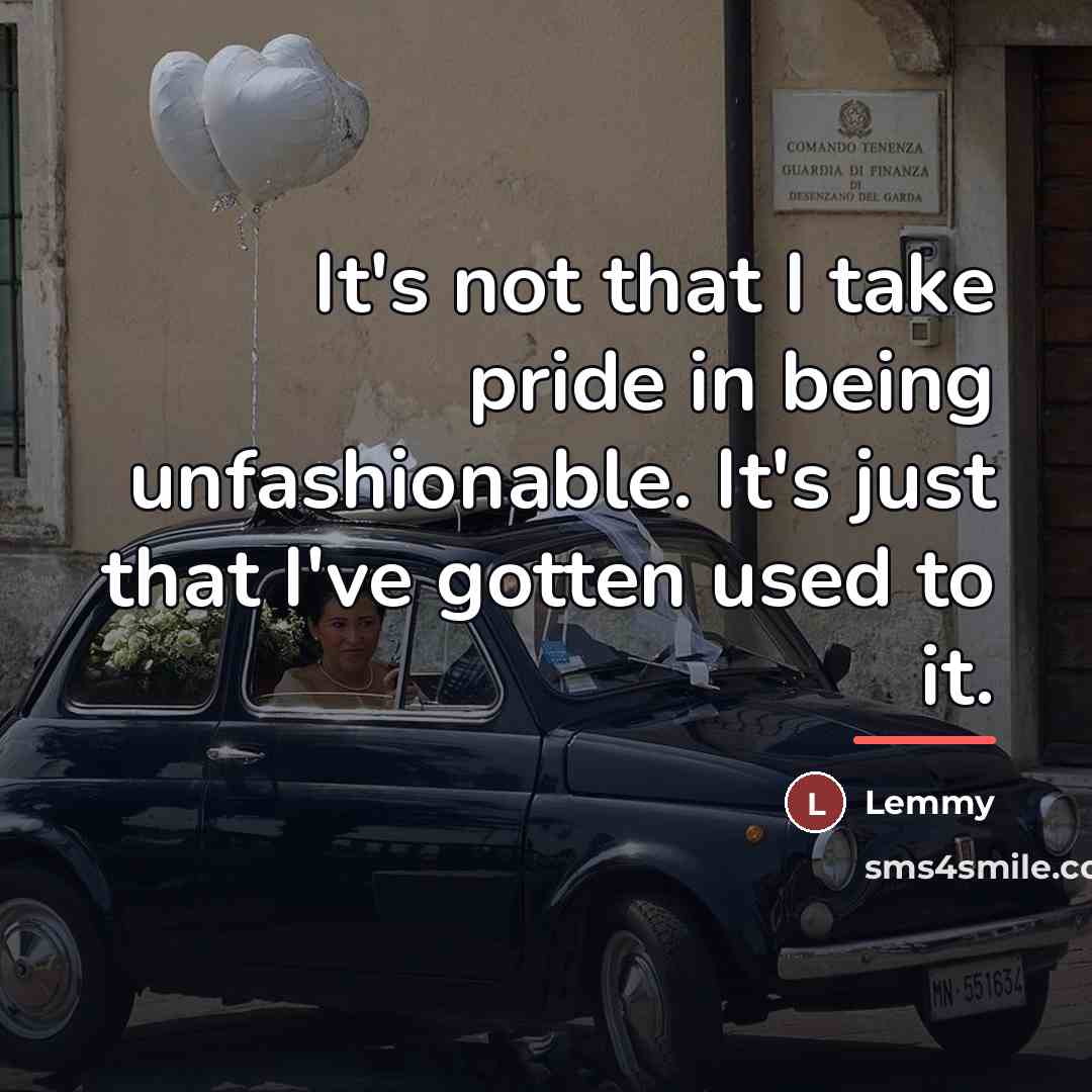 “It's not that I take pride in being unfashionable. It's…” quote by Lemmy