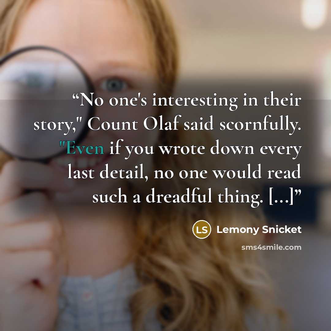 “No one's interesting in their story," Count Olaf said scornfully. "Even if you wrote down every last detail, no one would read such a dreadful thing. [...]” quote by Lemony Snicket