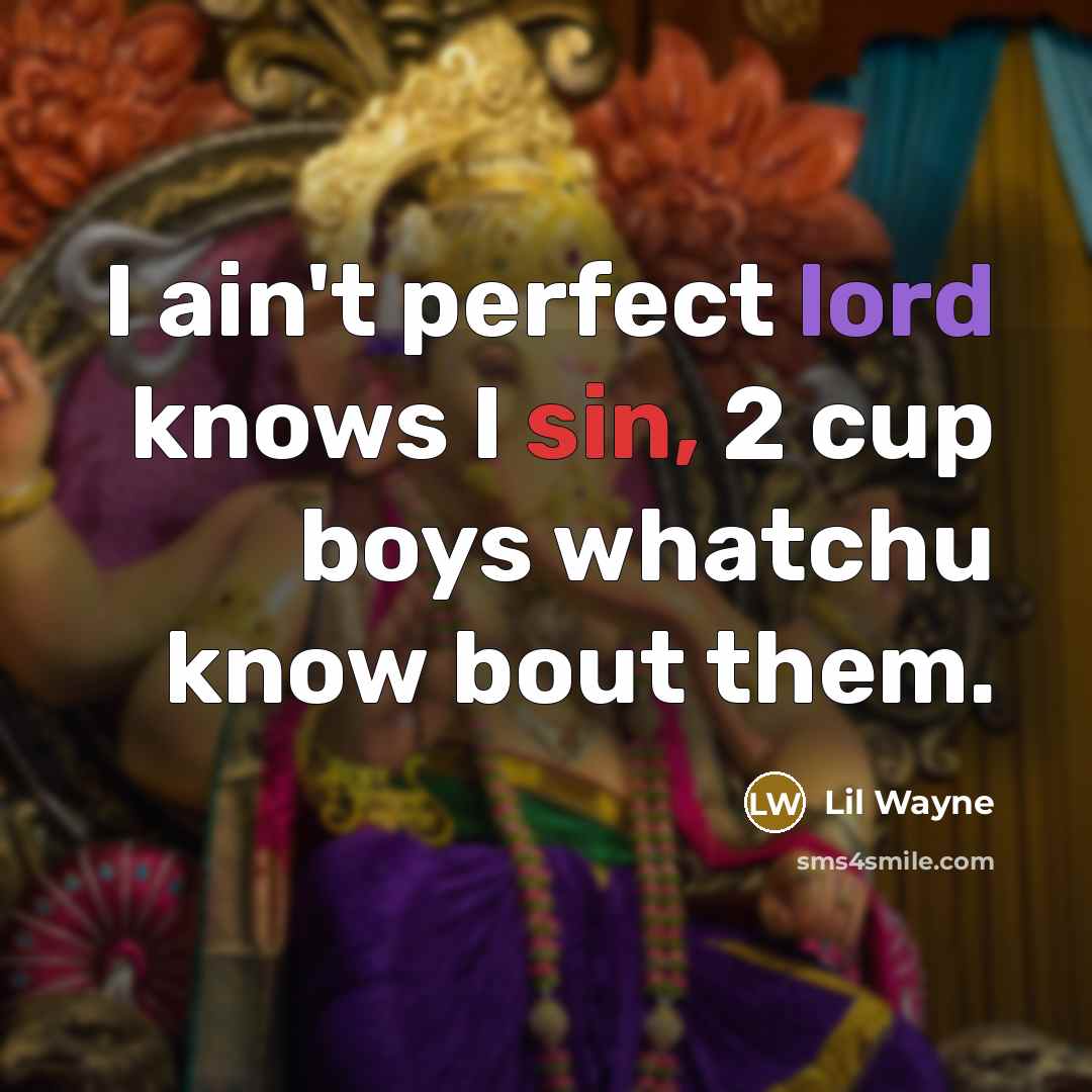 “I ain't perfect lord knows I sin, 2 cup boys…” quote by Lil Wayne
