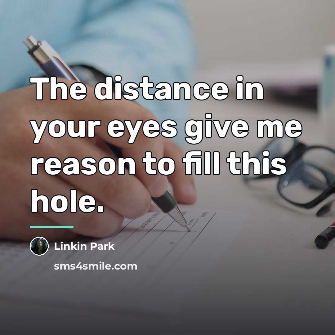 “The distance in your eyes give me reason to fill…” quote by Linkin Park