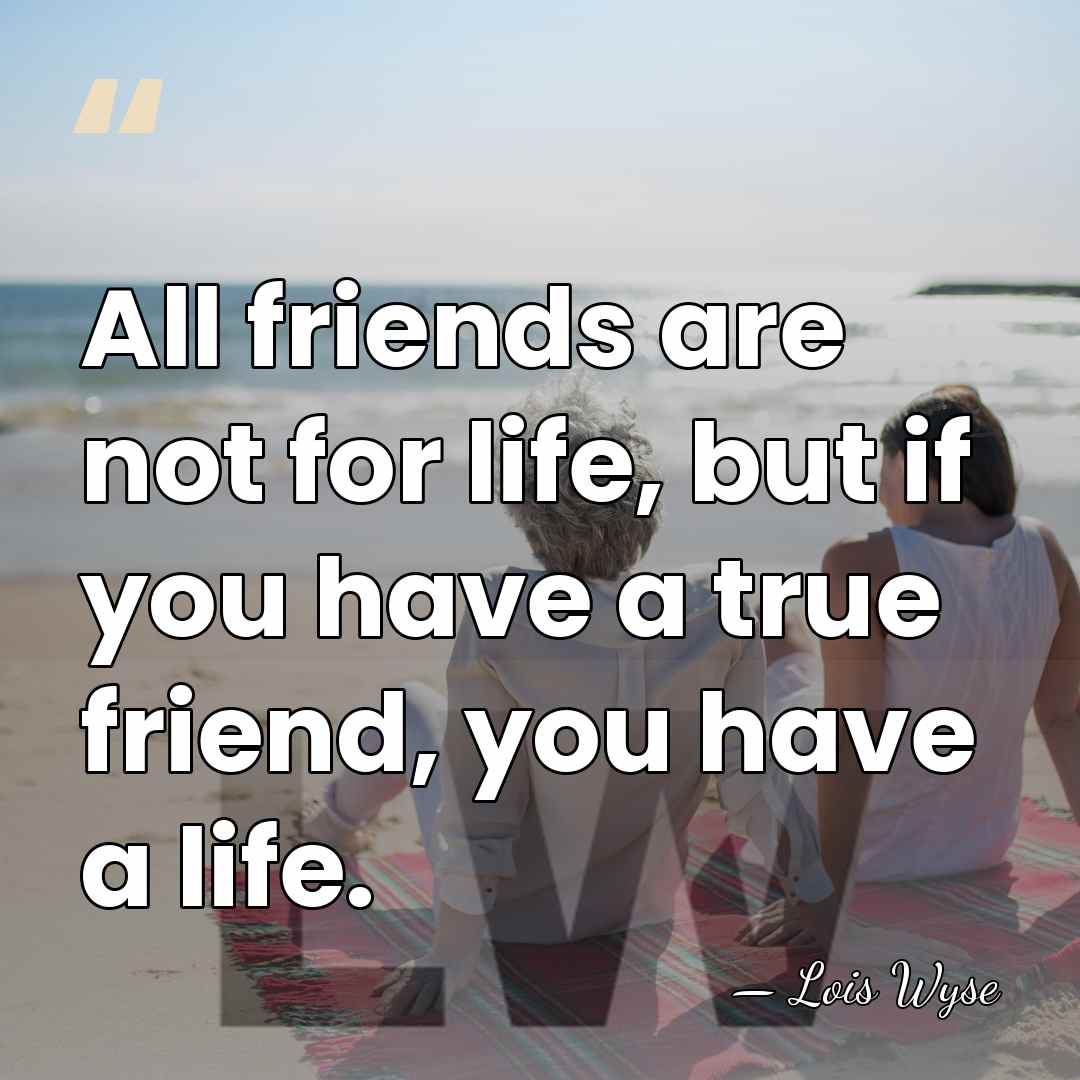 All friends are not for life, but if you have a true&hellip; - Lois Wyse