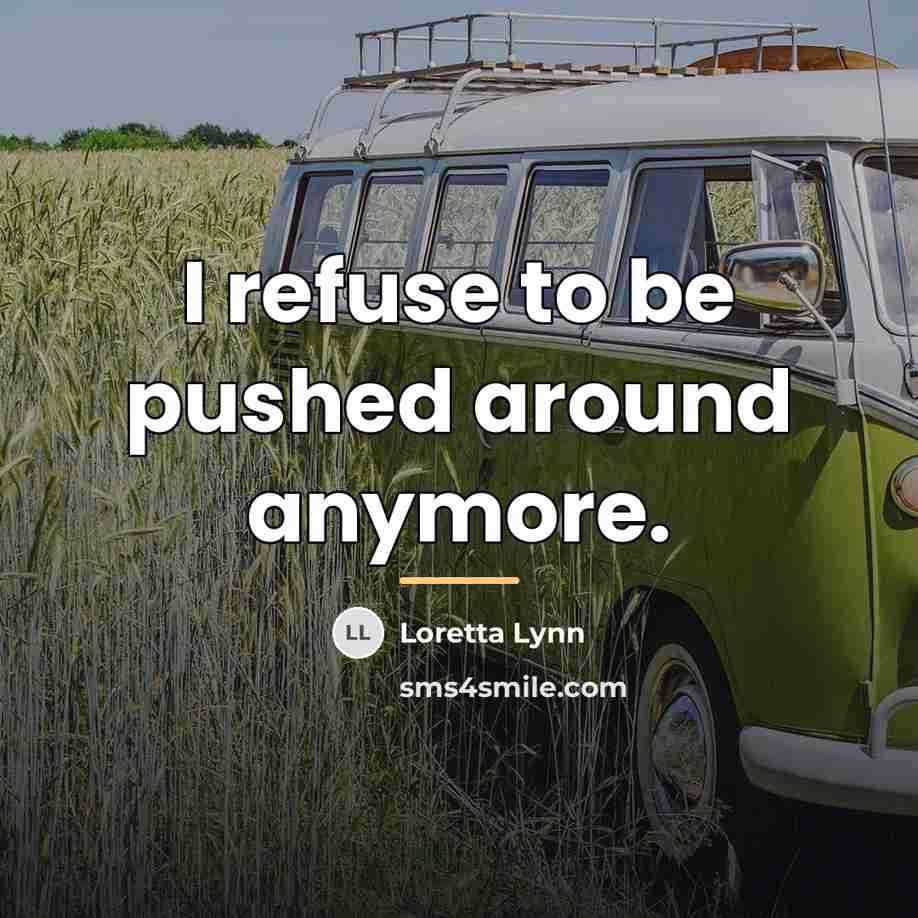 “I refuse to be pushed around anymore.…” quote by Loretta Lynn