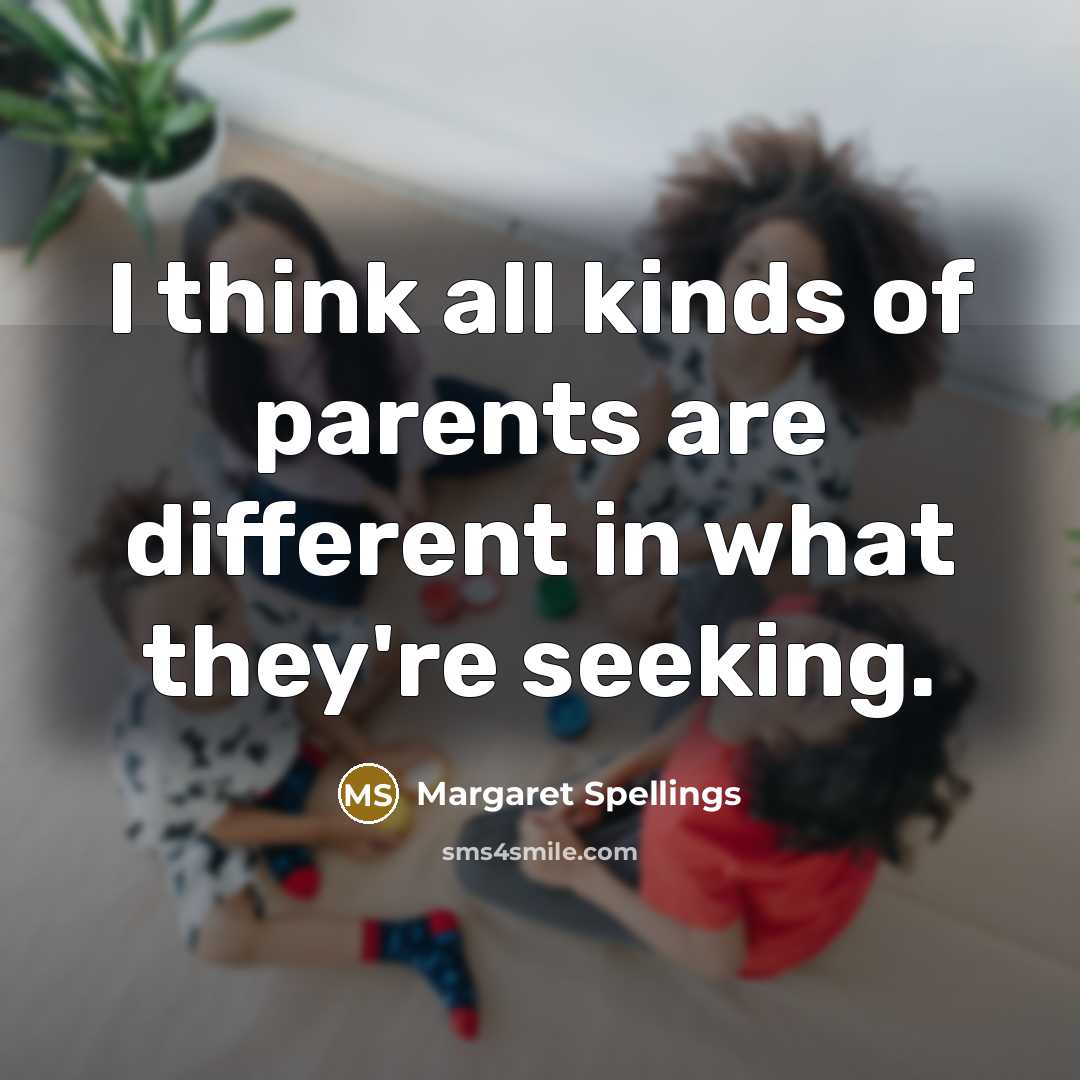 “I think all kinds of parents are different in what…” quote by Margaret Spellings