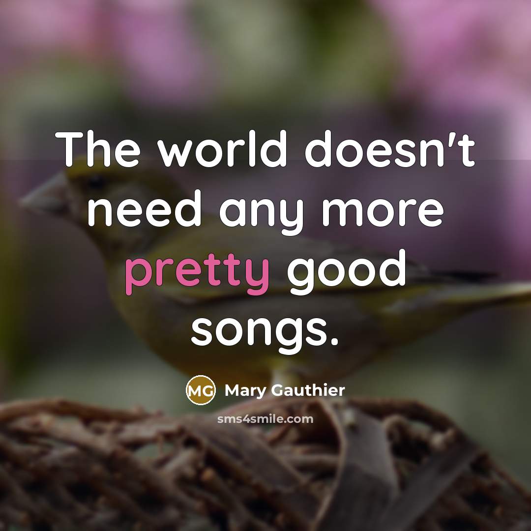 “The world doesn't need any more pretty good songs.…” quote by Mary Gauthier