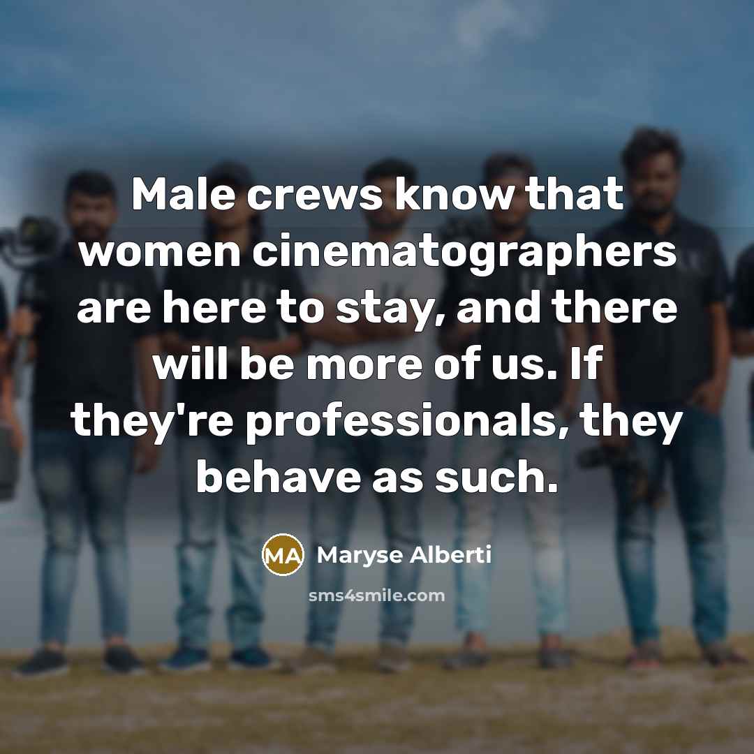 “Male crews know that women cinematographers are here to stay,…” quote by Maryse Alberti