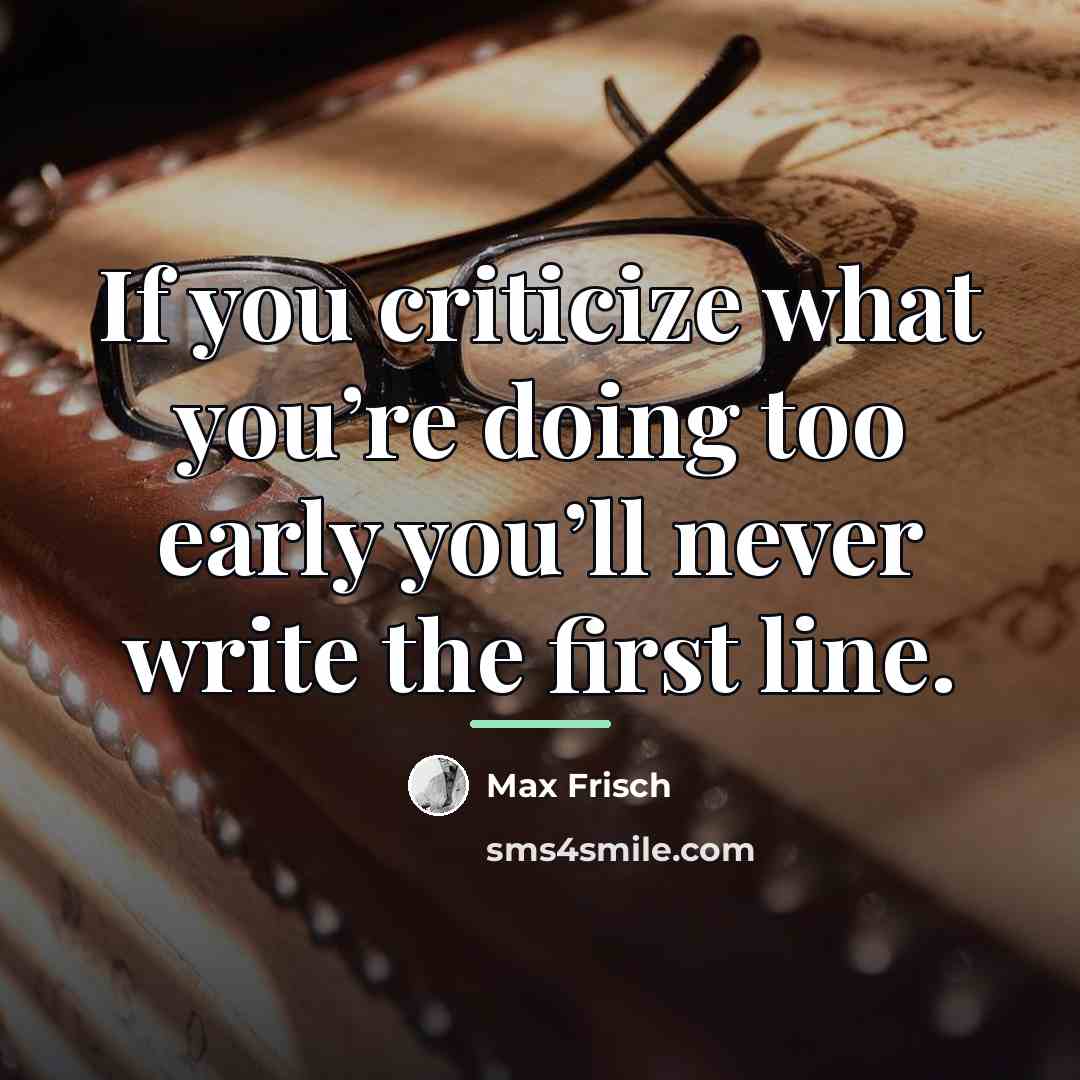 “If you criticize what you’re doing too early you’ll never…” quote by Max Frisch