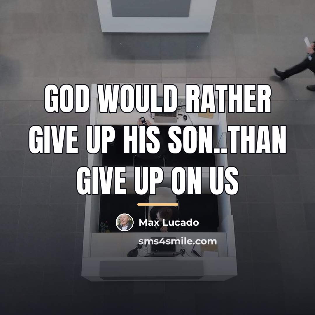 “God would rather give up His son..than give up on…” quote by Max Lucado