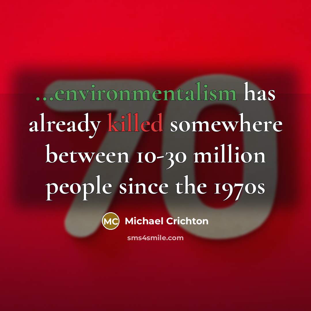 “...environmentalism has already killed somewhere between 10-30 million people since the 1970s” quote by Michael Crichton