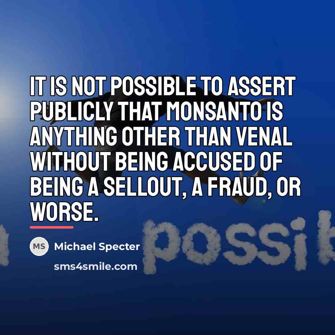 “It is not possible to assert publicly that Monsanto is…” quote by Michael Specter