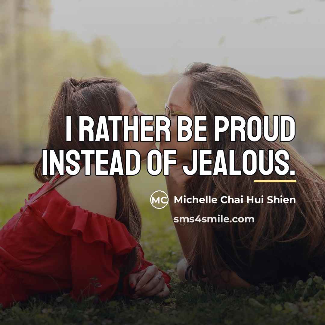 “I rather be PROUD instead of JEALOUS.…” quote by Michelle Chai Hui Shien