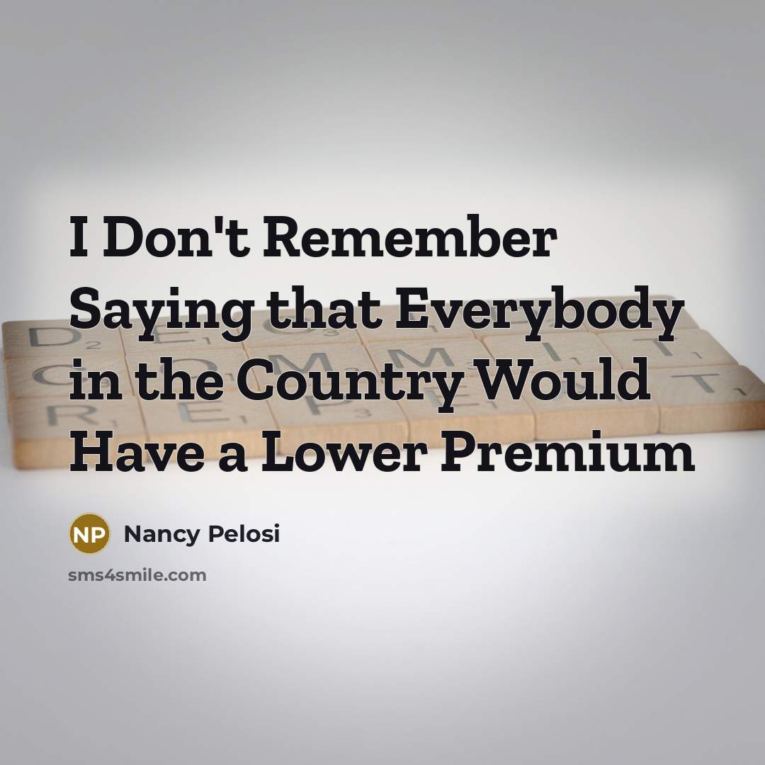 “I Don't Remember Saying that Everybody in the Country Would…” quote by Nancy Pelosi