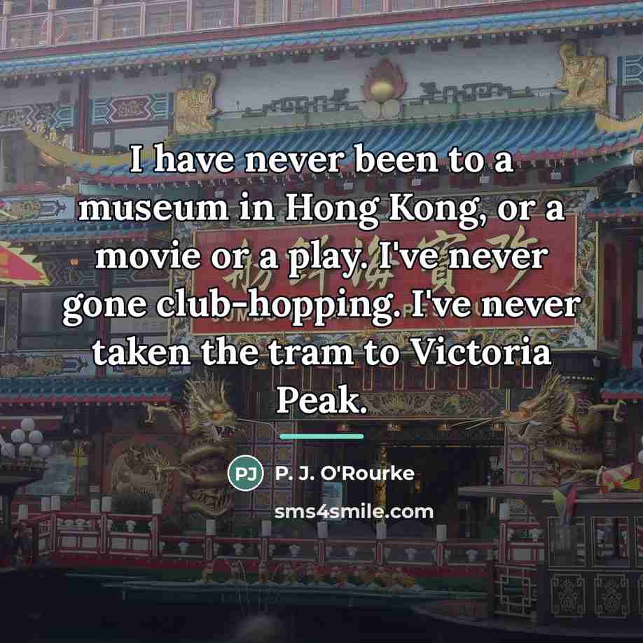“I have never been to a museum in Hong Kong,…” quote by P. J. O'Rourke