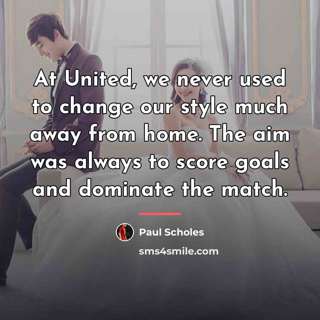 “At United, we never used to change our style much…” quote by Paul Scholes