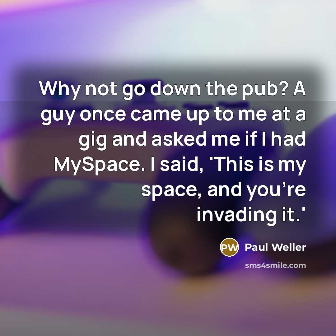 “Why not go down the pub? A guy once came…” quote by Paul Weller
