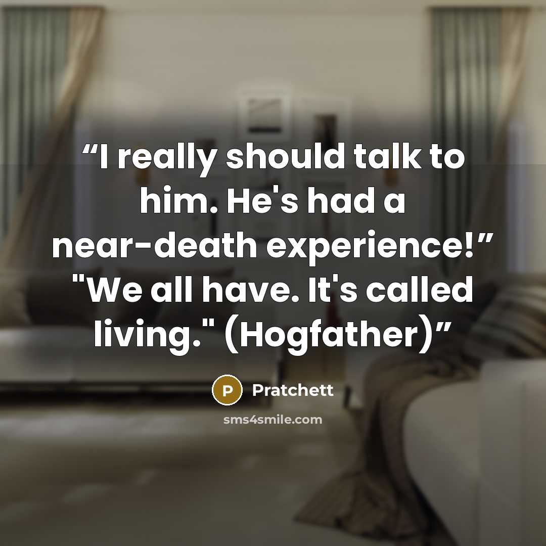 “I really should talk to him. He's had a near-death experience!” "We all have. It's called living." (Hogfather)” quote by Pratchett
