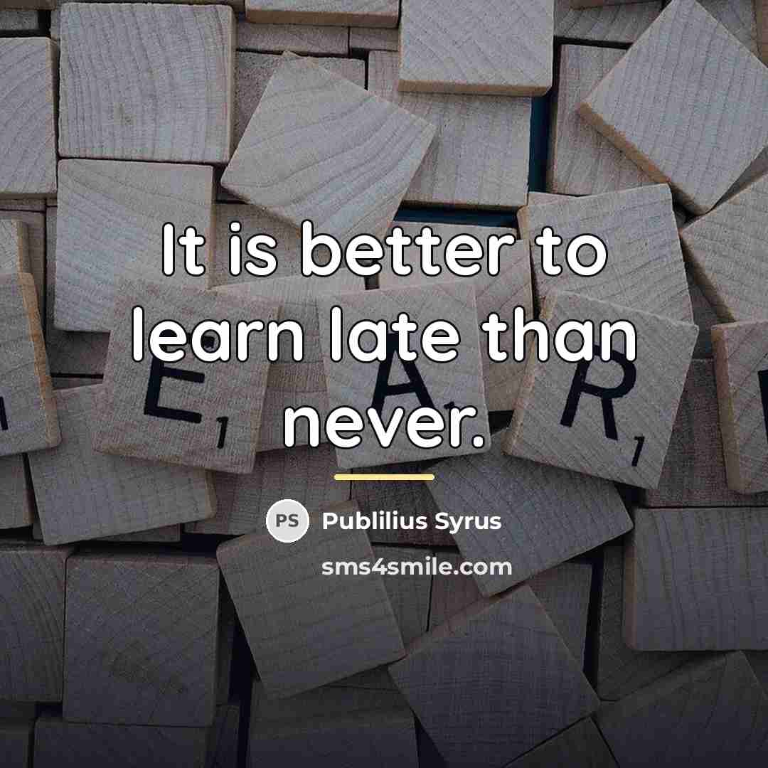 “It is better to learn late than never.…” quote by Publilius Syrus