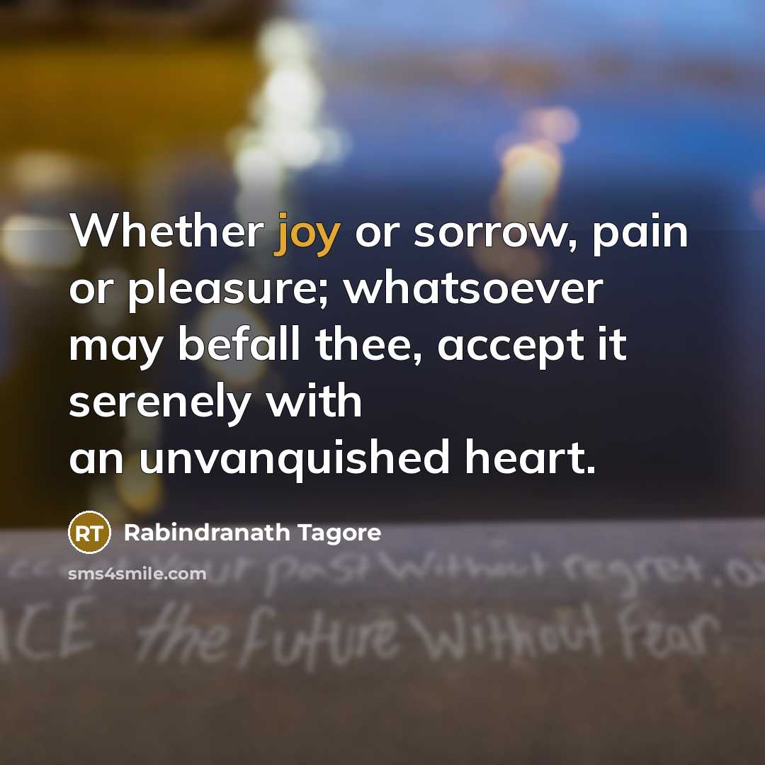 “Whether joy or sorrow, pain or pleasure; whatsoever may befall…” quote by Rabindranath Tagore