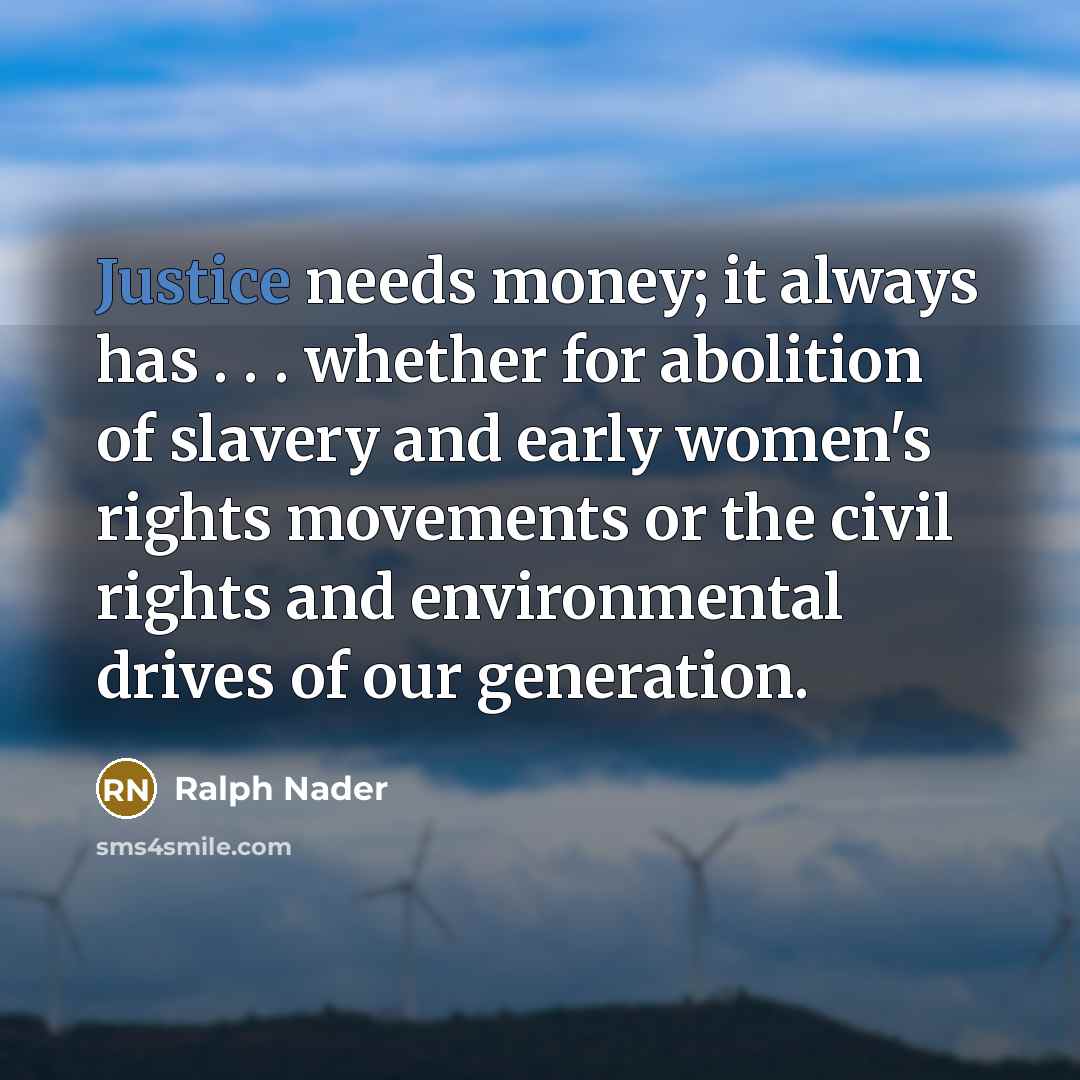 “Justice needs money; it always has . . . whether…” quote by Ralph Nader