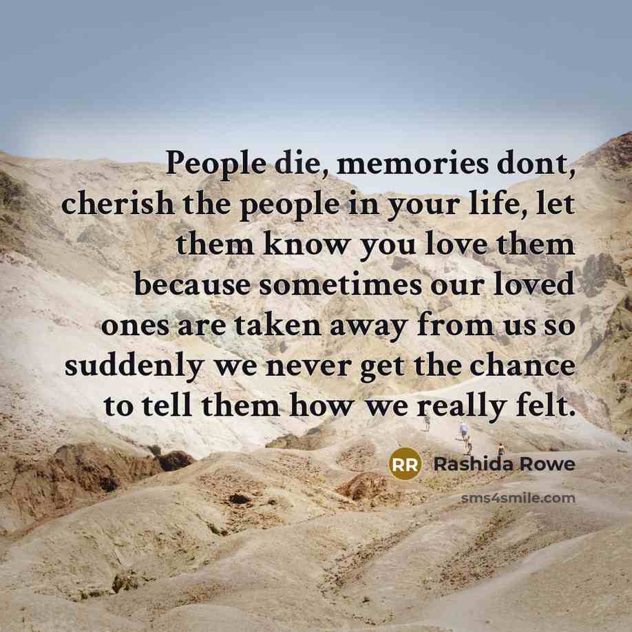 “People die, memories dont, cherish the people in your life,…” quote by Rashida Rowe