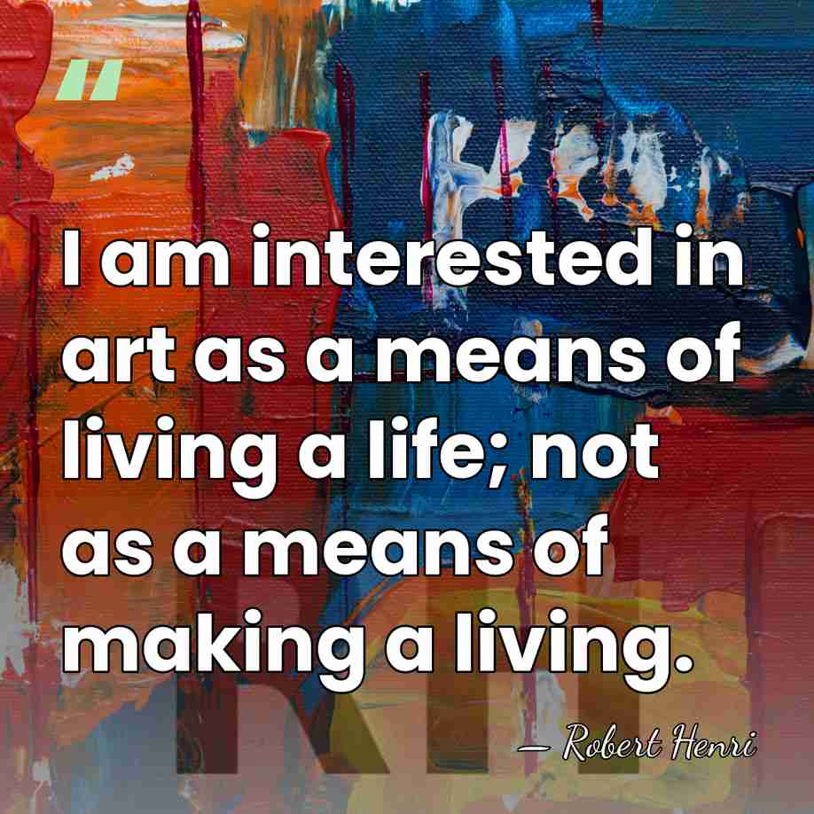 I am interested in art as a means of living a life;&hellip; - Robert Henri