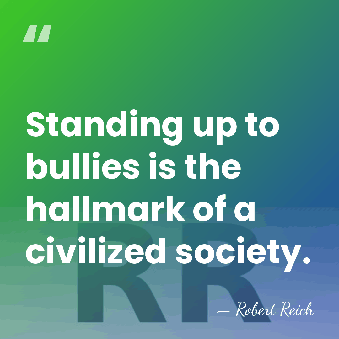 Standing up to bullies is the hallmark of a civilized society. - Robert Reich
