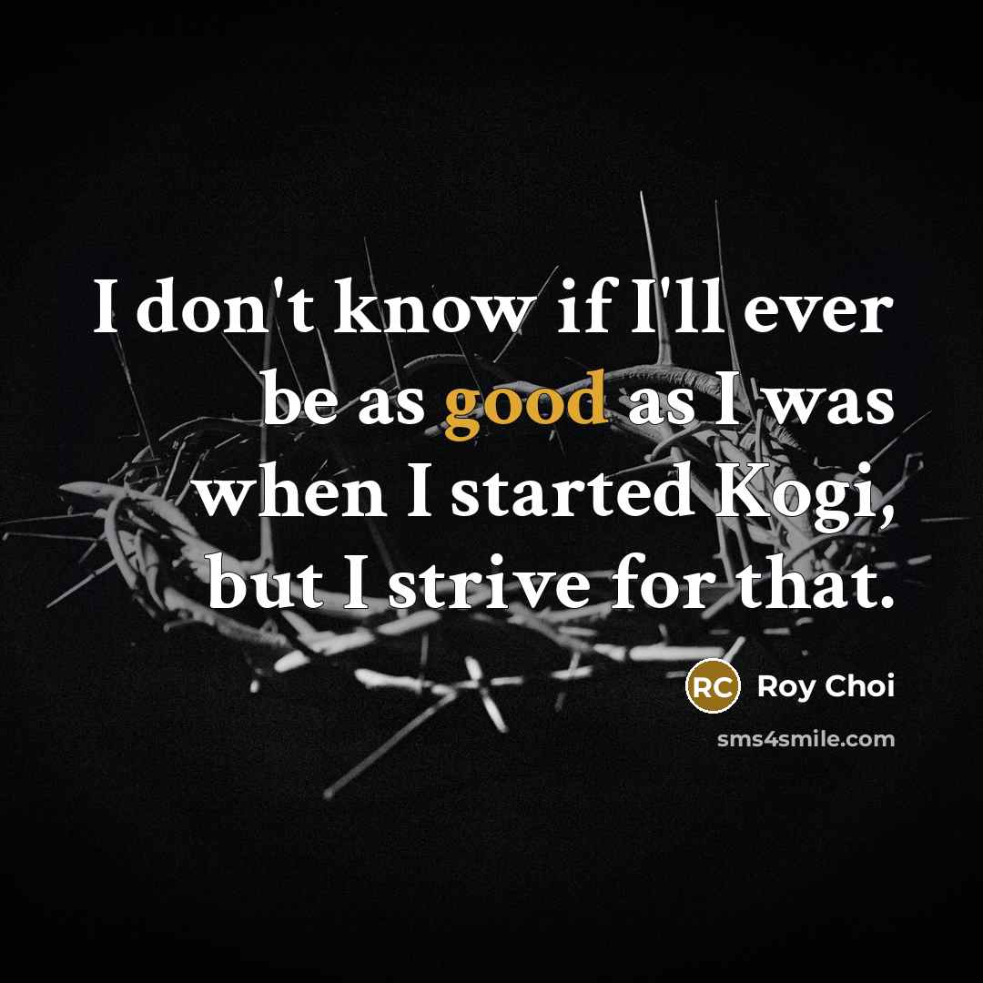 “I don't know if I'll ever be as good as…” quote by Roy Choi
