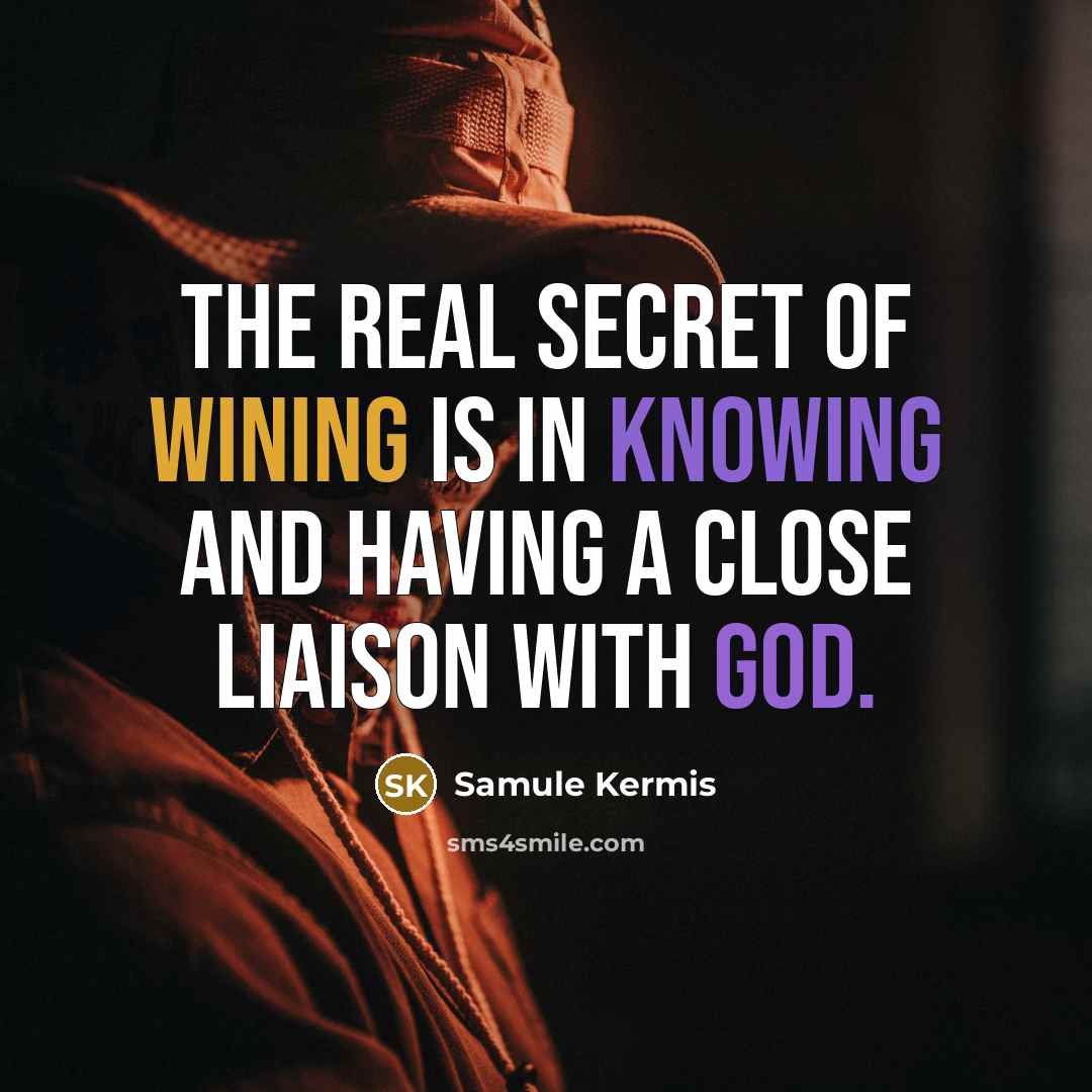 “The real secret of wining is in knowing and having a close liaison with God.” quote by Samule Kermis