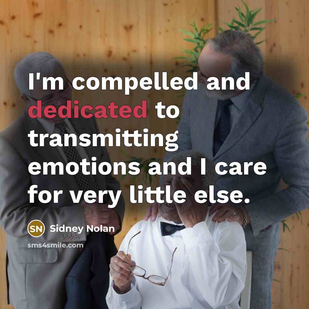 “I'm compelled and dedicated to transmitting emotions and I care…” quote by Sidney Nolan
