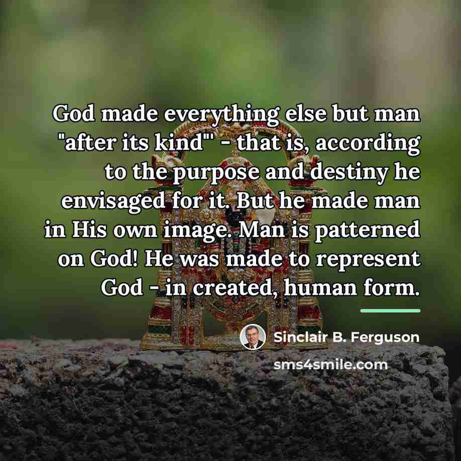 “God made everything else but man "after its kind"' -…” quote by Sinclair B. Ferguson