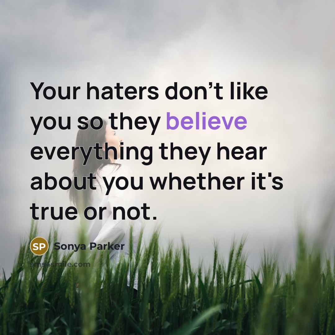 “Your haters don't like you so they believe everything they hear about you whether it's true or not.” quote by Sonya Parker