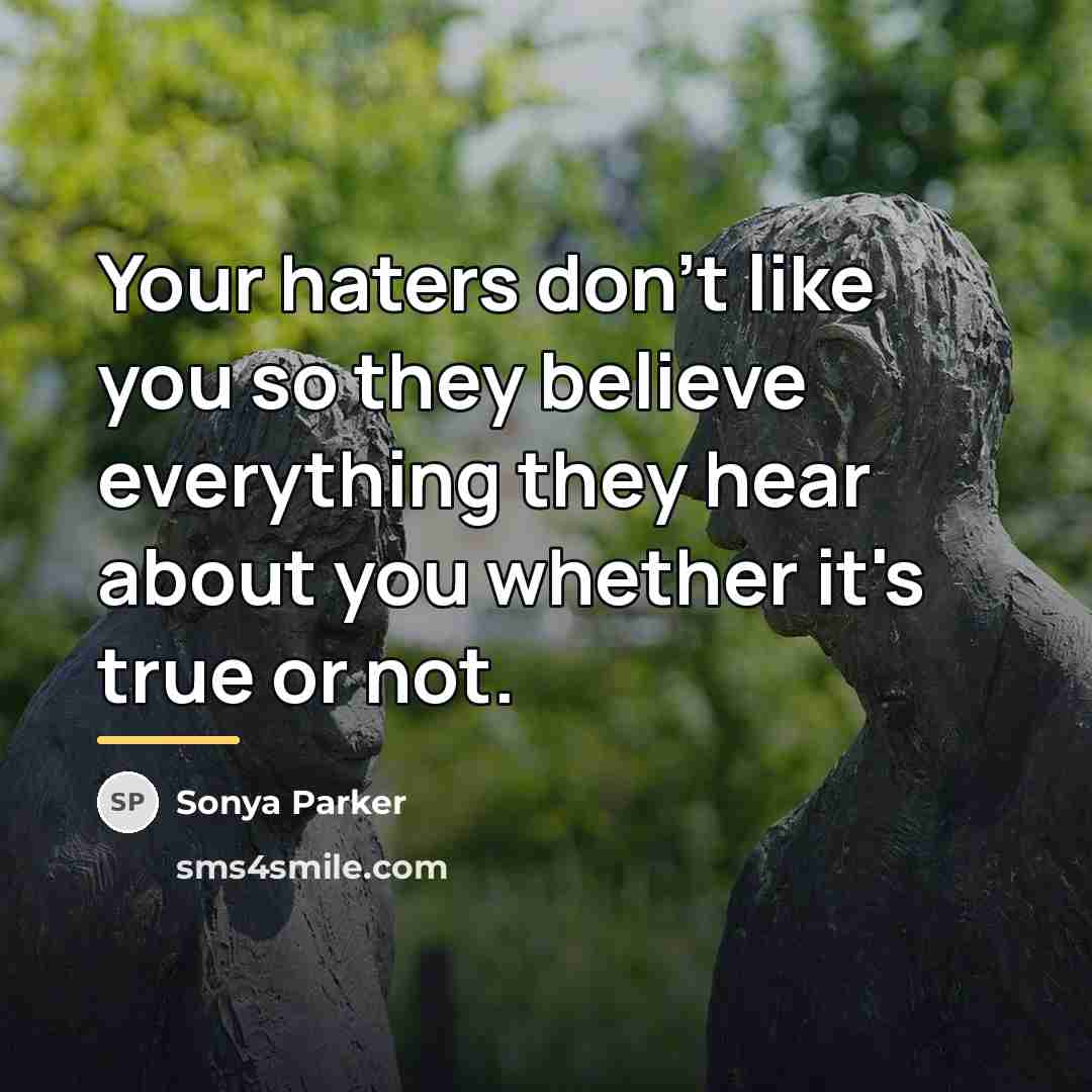 “Your haters don't like you so they believe everything they…” quote by Sonya Parker
