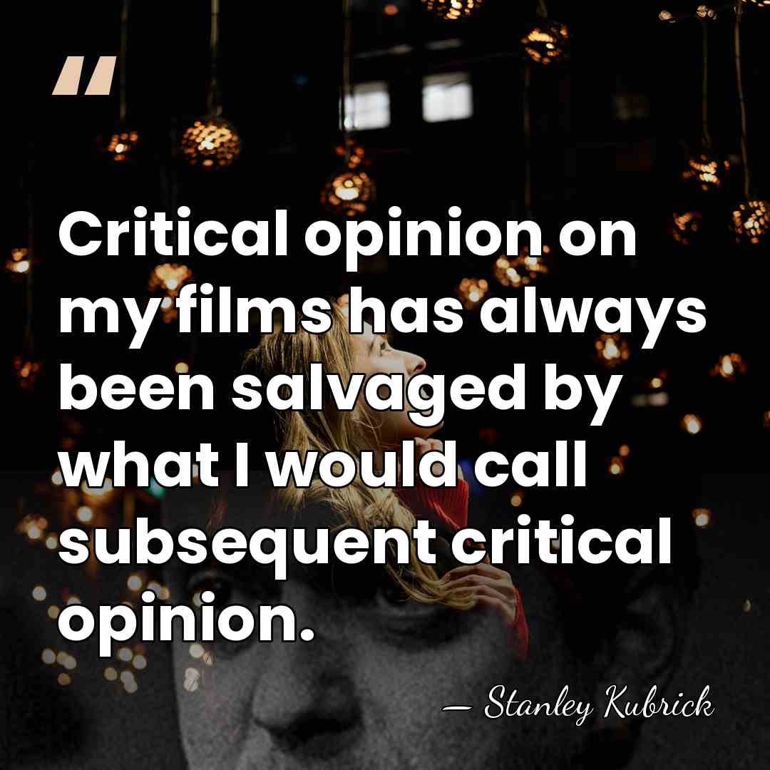 Critical opinion on my films has always been salvaged by what I&hellip; - Stanley Kubrick
