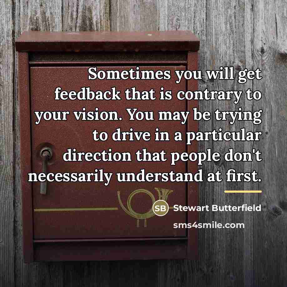 “Sometimes you will get feedback that is contrary to your…” quote by Stewart Butterfield