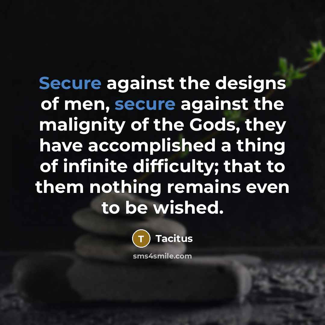 “Secure against the designs of men, secure against the malignity…” quote by Tacitus