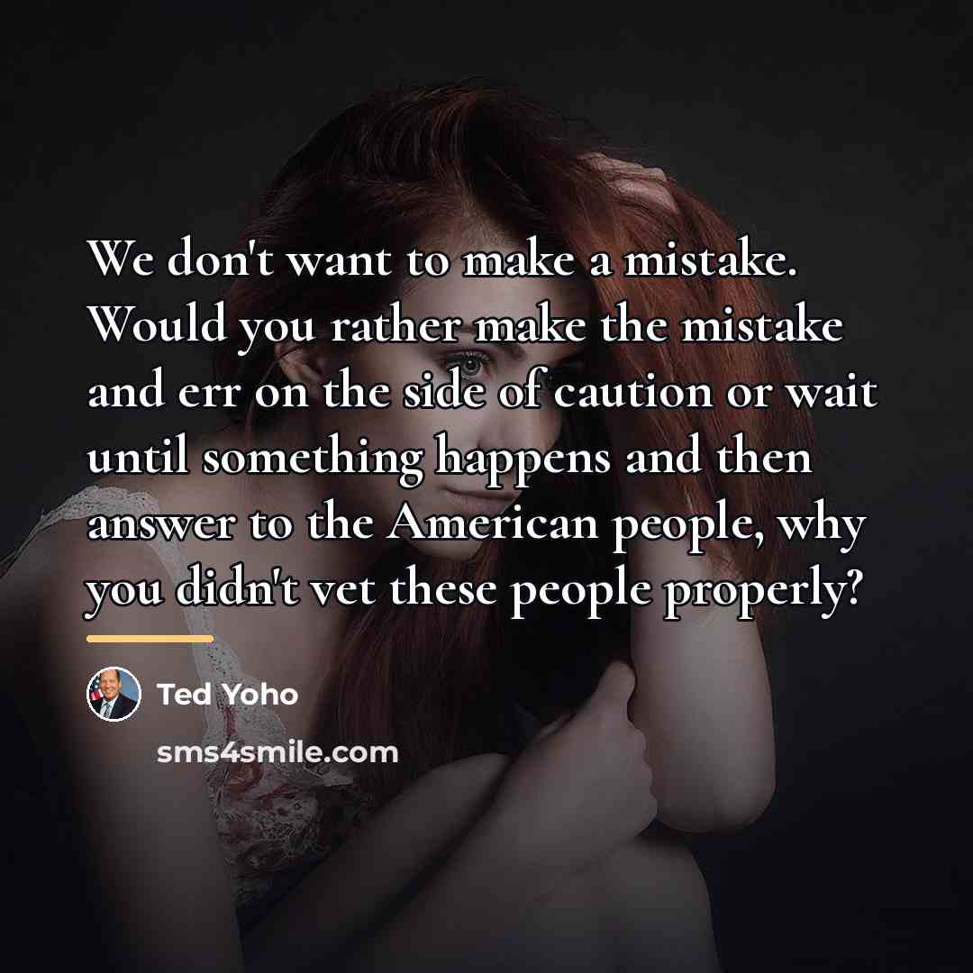 “We don't want to make a mistake. Would you rather…” quote by Ted Yoho