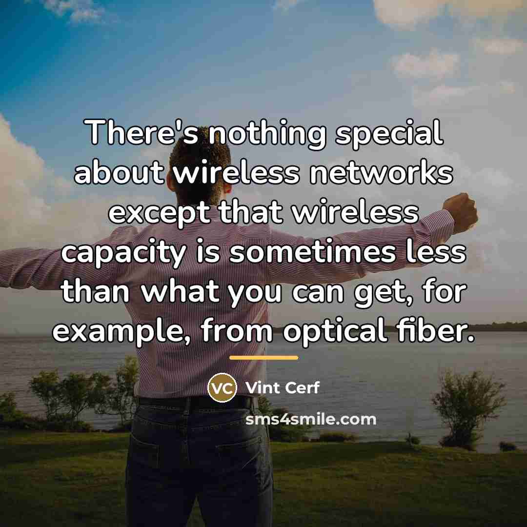 “There's nothing special about wireless networks except that wireless capacity…” quote by Vint Cerf