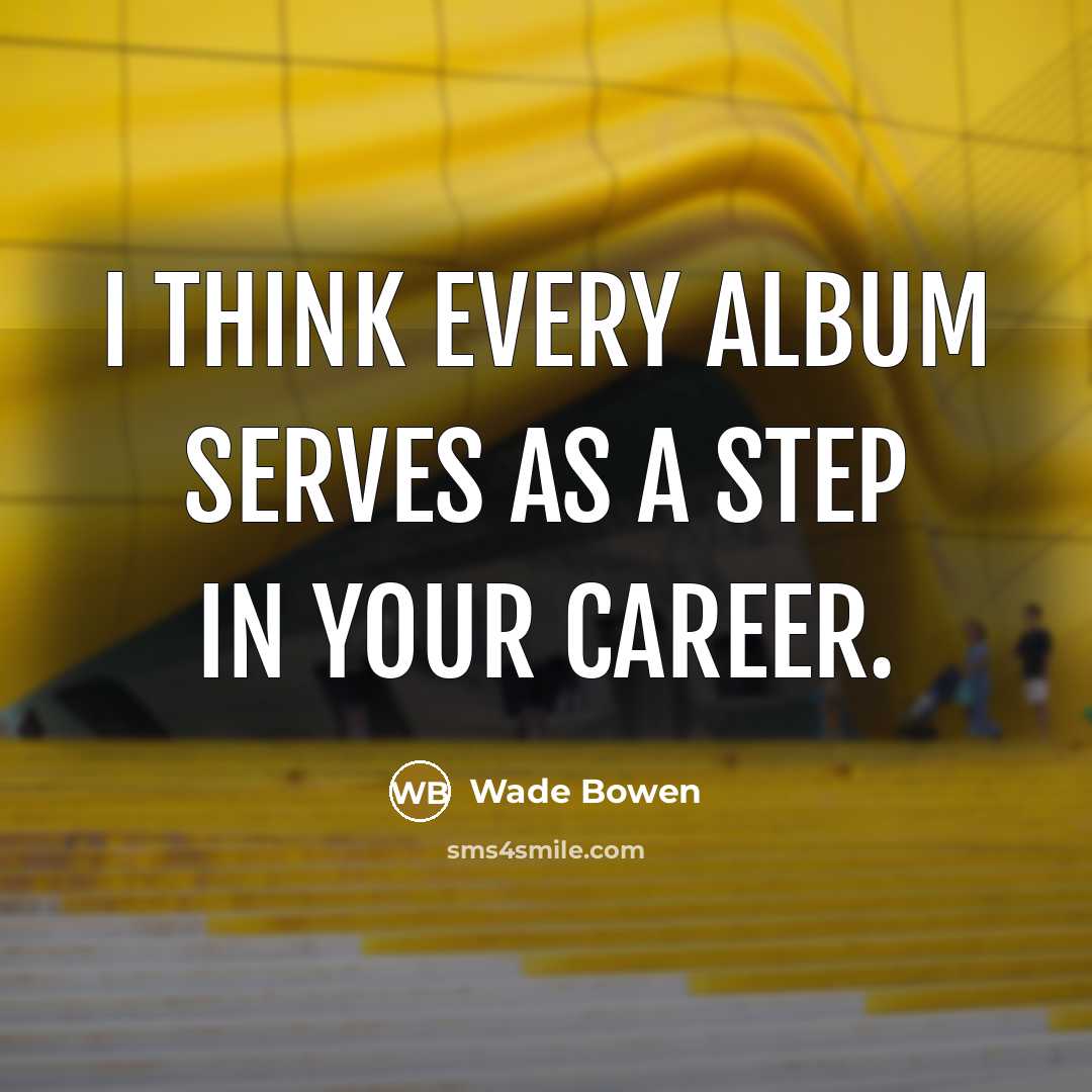 “I think every album serves as a step in your…” quote by Wade Bowen