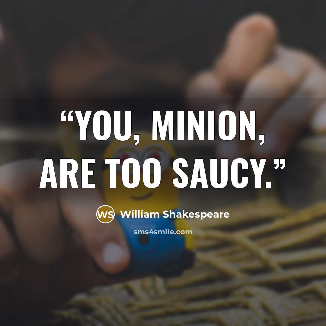 “You, minion, are too saucy.” quote by William Shakespeare