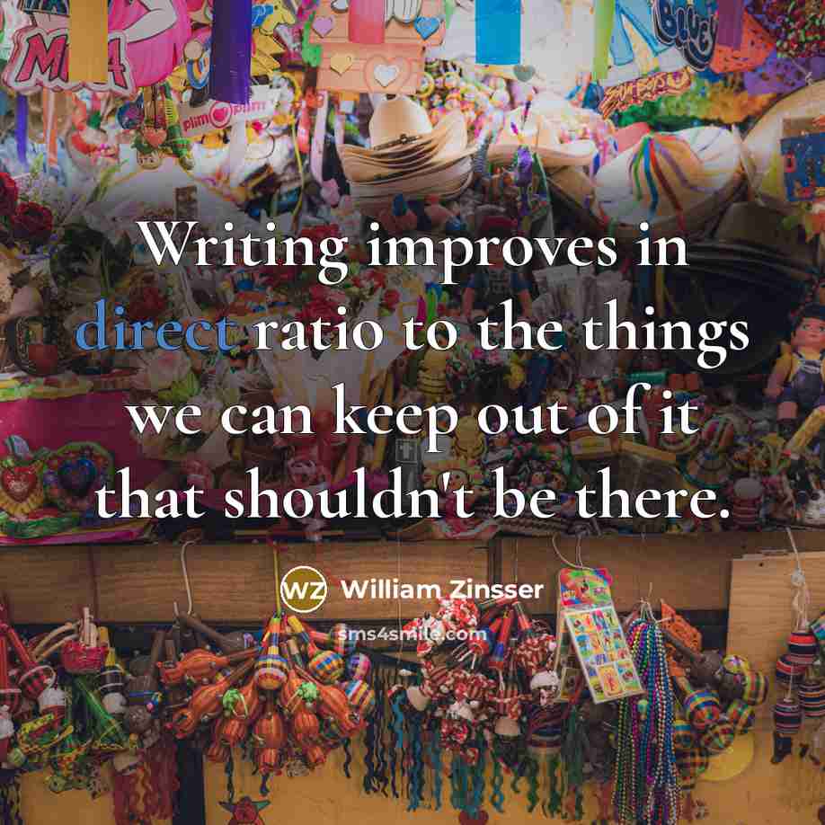 “Writing improves in direct ratio to the things we can…” quote by William Zinsser