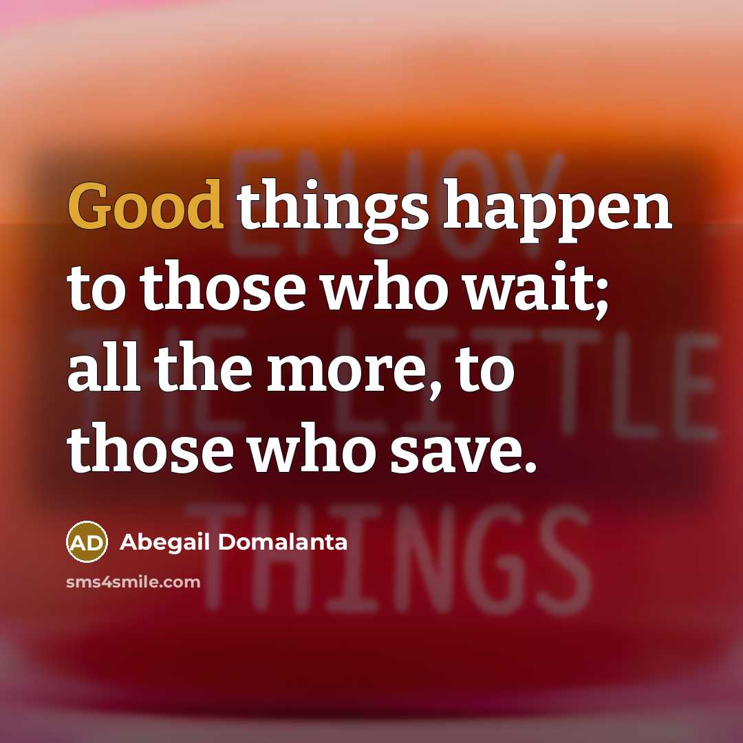 “Good things happen to those who wait; all the more, to those who save.” quote by Abegail Domalanta