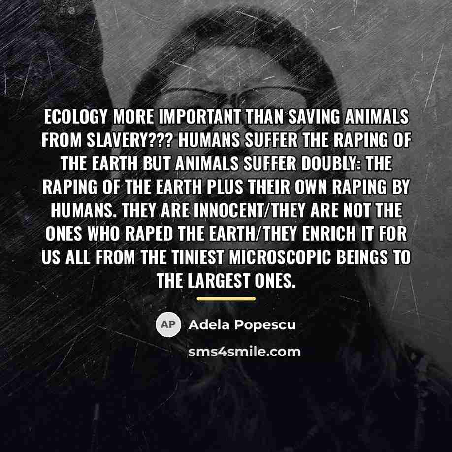 “Ecology more important than saving animals from slavery??? Humans suffer…” quote by Adela Popescu