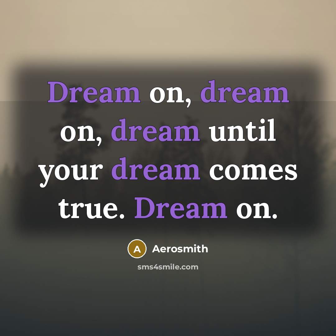 “Dream on, dream on, dream until your dream comes true. Dream on.” quote by Aerosmith