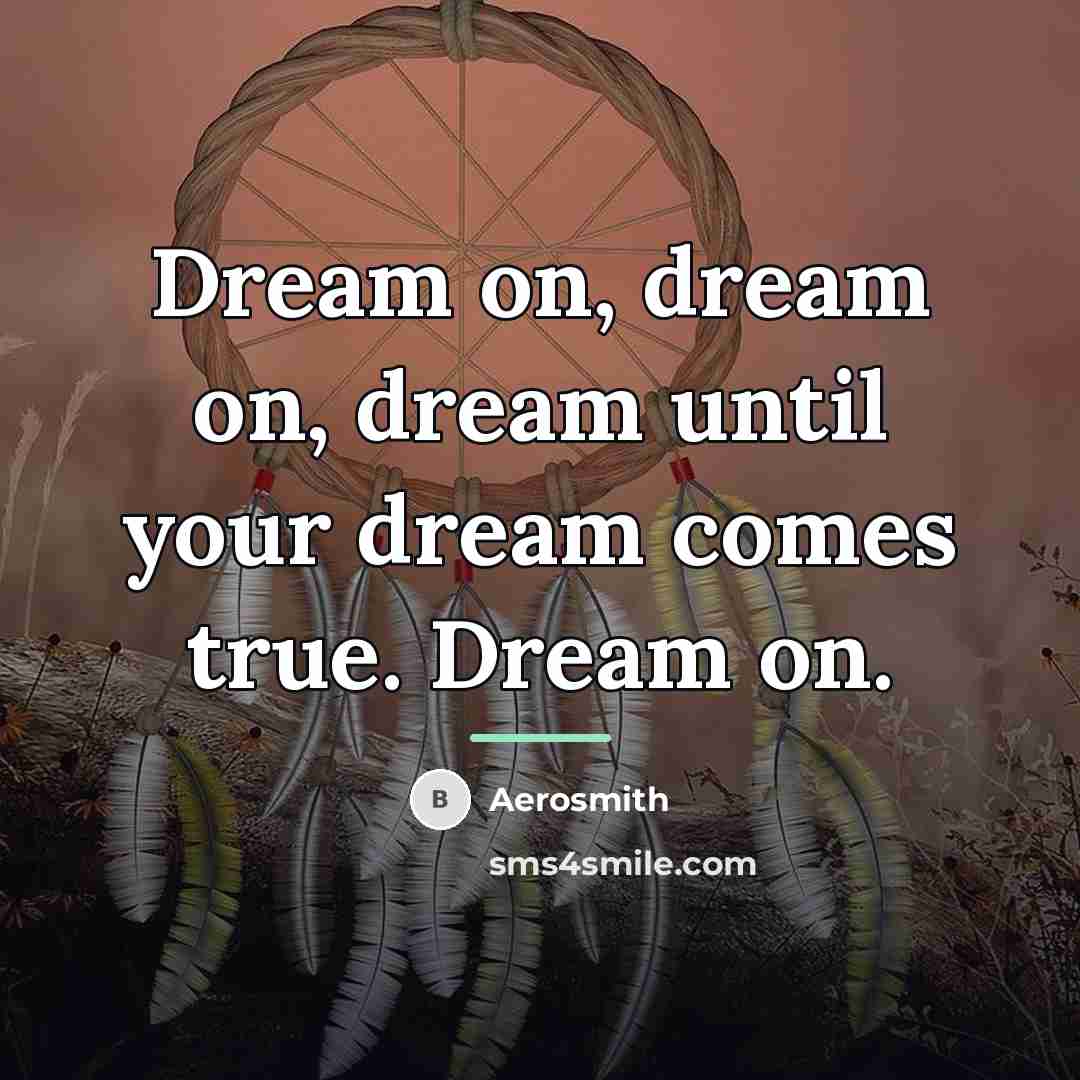 “Dream on, dream on, dream until your dream comes true.…” quote by Aerosmith