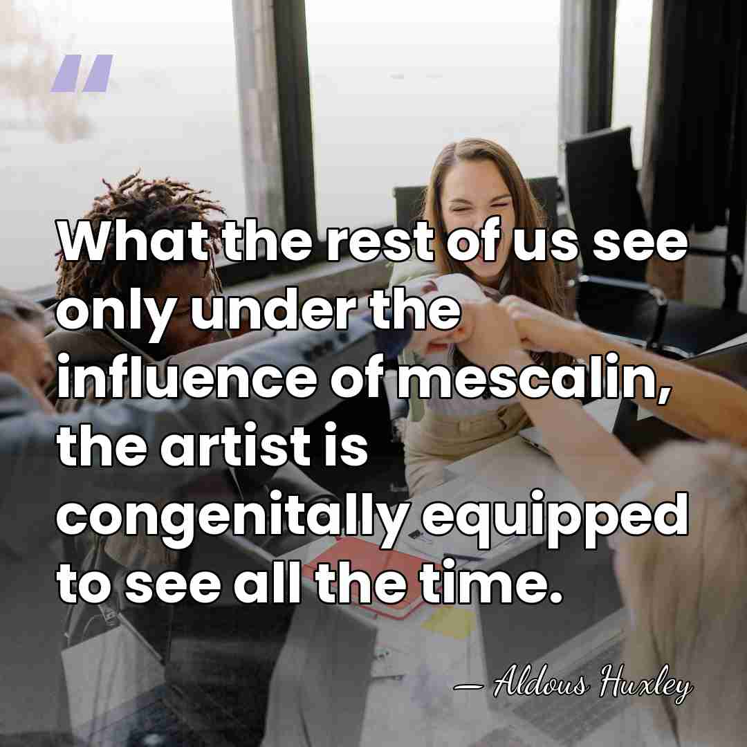 What the rest of us see only under the influence of mescalin,&hellip; - Aldous Huxley
