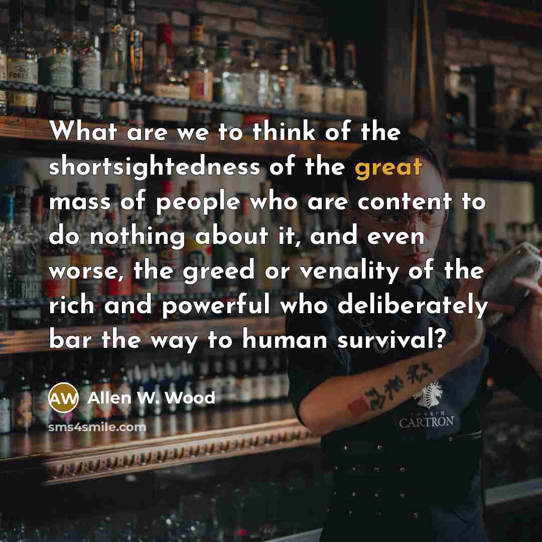 “What are we to think of the shortsightedness of the…” quote by Allen W. Wood