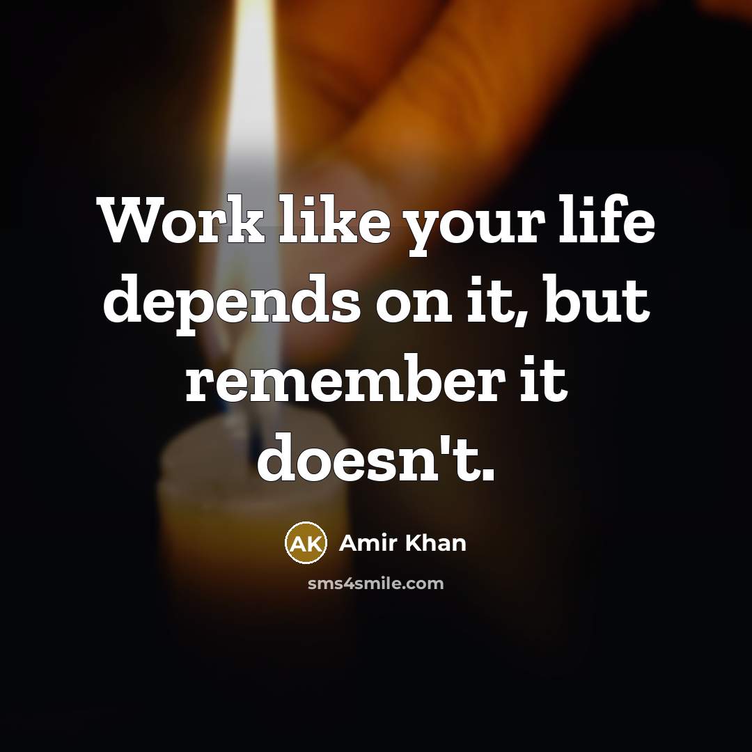 “Work like your life depends on it, but remember it…” quote by Amir Khan