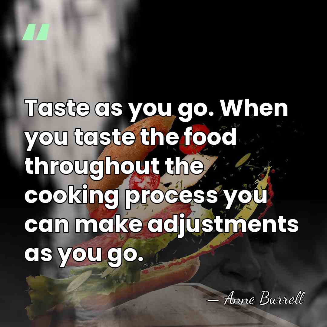 Taste as you go. When you taste the food throughout the cooking&hellip; - Anne Burrell