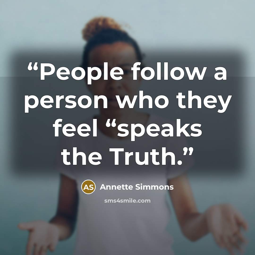 “People follow a person who they feel “speaks the Truth.” quote by Annette Simmons