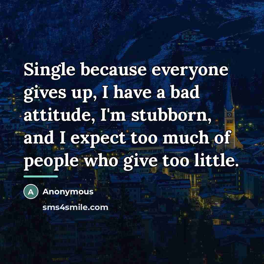 “Single because everyone gives up, I have a bad attitude,…” quote by Anonymous
